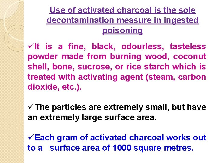 Use of activated charcoal is the sole decontamination measure in ingested poisoning üIt is Use of activated charcoal is the sole decontamination measure in ingested poisoning üIt is