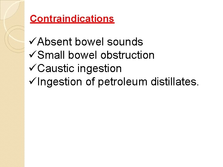 Contraindications üAbsent bowel sounds üSmall bowel obstruction üCaustic ingestion üIngestion of petroleum distillates. Contraindications üAbsent bowel sounds üSmall bowel obstruction üCaustic ingestion üIngestion of petroleum distillates.