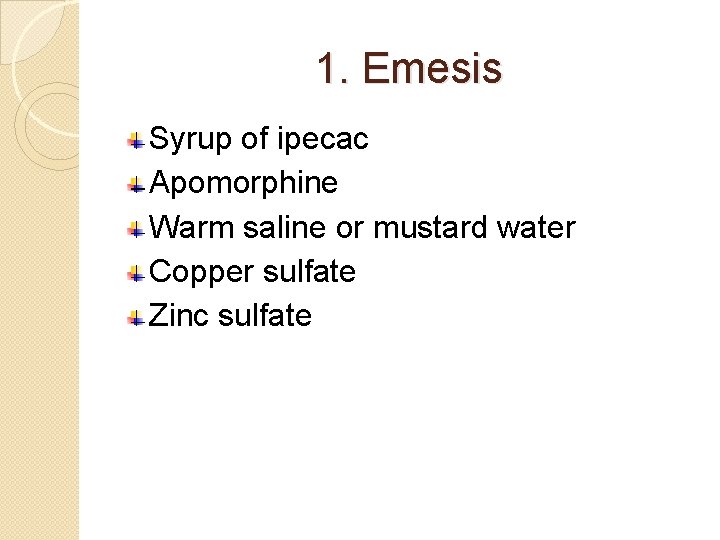 1. Emesis Syrup of ipecac Apomorphine Warm saline or mustard water Copper sulfate Zinc 1. Emesis Syrup of ipecac Apomorphine Warm saline or mustard water Copper sulfate Zinc