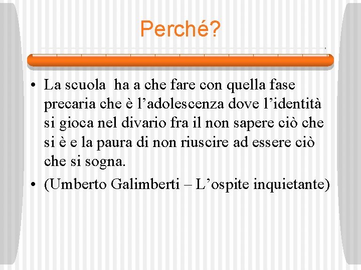 Perché? • La scuola ha a che fare con quella fase precaria che è