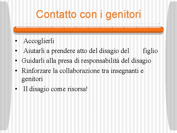 Contatto con i genitori • • Accoglierli Aiutarli a prendere atto del disagio del