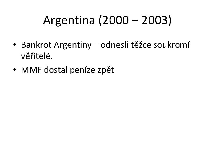 Argentina (2000 – 2003) • Bankrot Argentiny – odnesli těžce soukromí věřitelé. • MMF