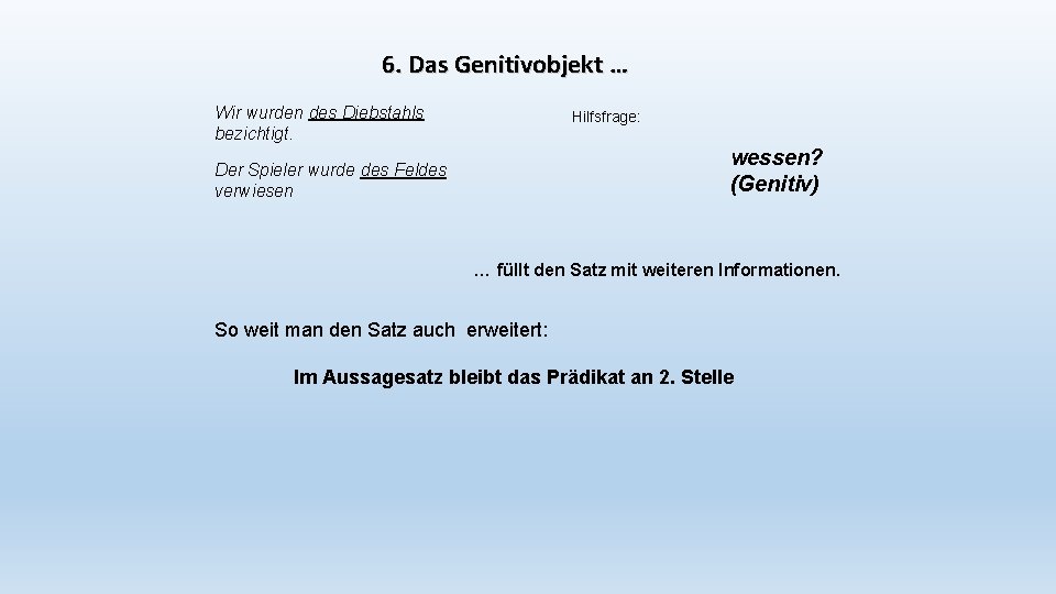 6. Das Genitivobjekt … Wir wurden des Diebstahls bezichtigt. Hilfsfrage: wessen? (Genitiv) Der Spieler