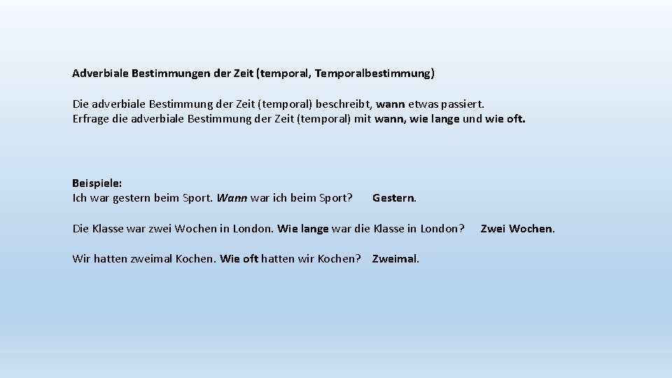 Adverbiale Bestimmungen der Zeit (temporal, Temporalbestimmung) Die adverbiale Bestimmung der Zeit (temporal) beschreibt, wann