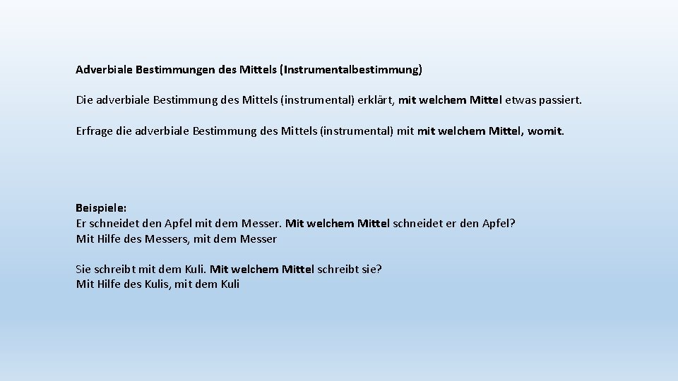 Adverbiale Bestimmungen des Mittels (Instrumentalbestimmung) Die adverbiale Bestimmung des Mittels (instrumental) erklärt, mit welchem