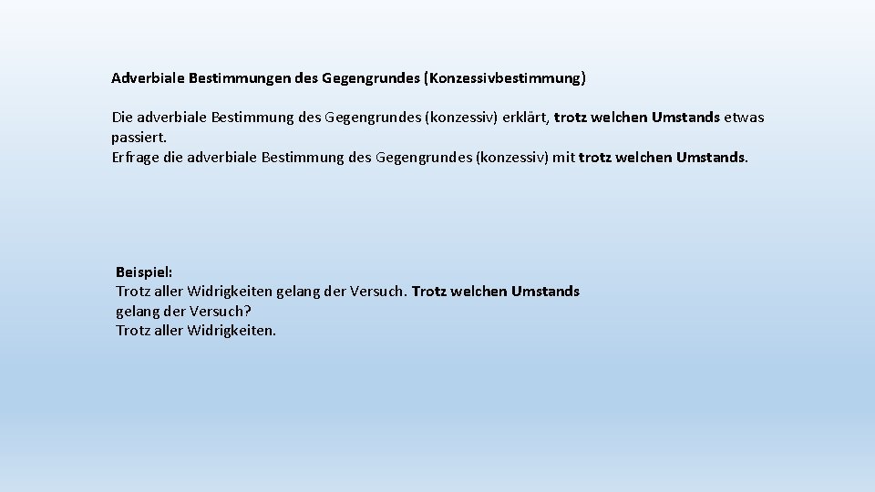 Adverbiale Bestimmungen des Gegengrundes (Konzessivbestimmung) Die adverbiale Bestimmung des Gegengrundes (konzessiv) erklärt, trotz welchen