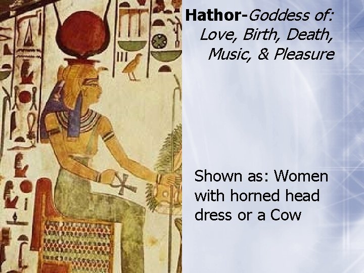 Hathor-Goddess of: Love, Birth, Death, Music, & Pleasure Shown as: Women with horned head