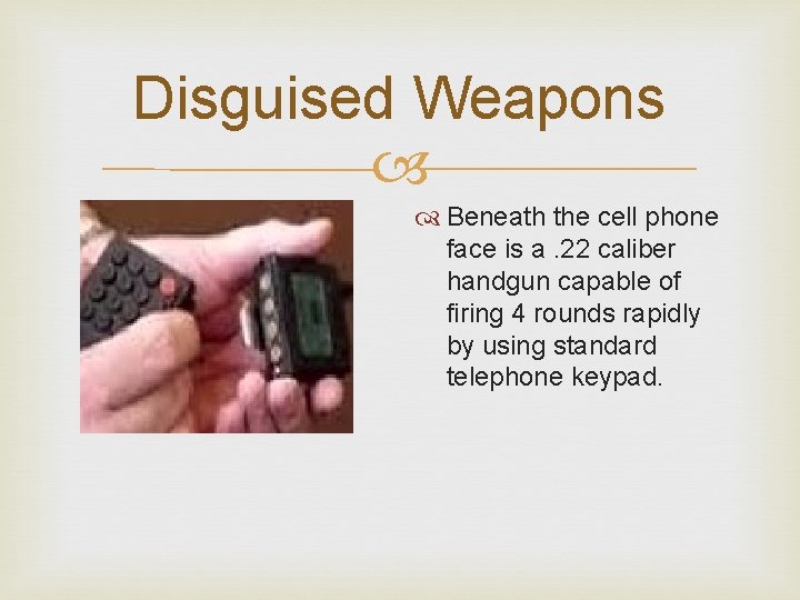 Disguised Weapons Beneath the cell phone face is a. 22 caliber handgun capable of Disguised Weapons Beneath the cell phone face is a. 22 caliber handgun capable of
