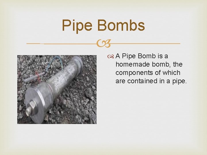 Pipe Bombs A Pipe Bomb is a homemade bomb, the components of which are Pipe Bombs A Pipe Bomb is a homemade bomb, the components of which are