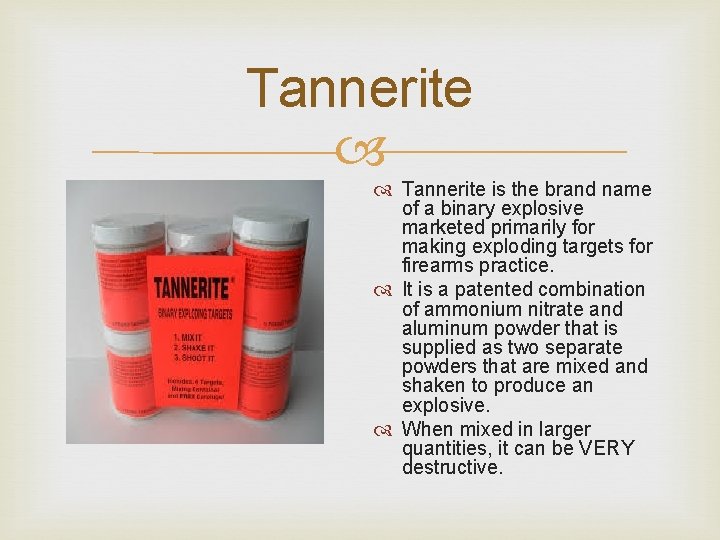Tannerite is the brand name of a binary explosive marketed primarily for making exploding Tannerite is the brand name of a binary explosive marketed primarily for making exploding