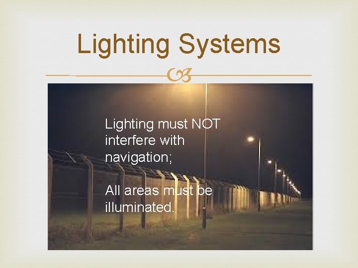 Lighting Systems Lighting must NOT interfere with navigation; All areas must be illuminated. Lighting Systems Lighting must NOT interfere with navigation; All areas must be illuminated.