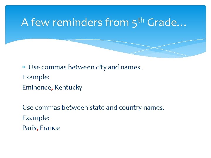 A few reminders from 5 th Grade… Use commas between city and names. Example: A few reminders from 5 th Grade… Use commas between city and names. Example:
