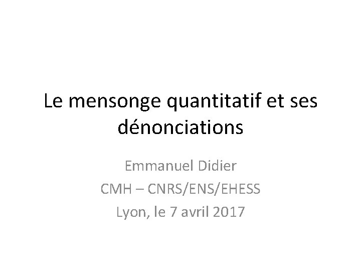 Le mensonge quantitatif et ses dénonciations Emmanuel Didier CMH – CNRS/ENS/EHESS Lyon, le 7
