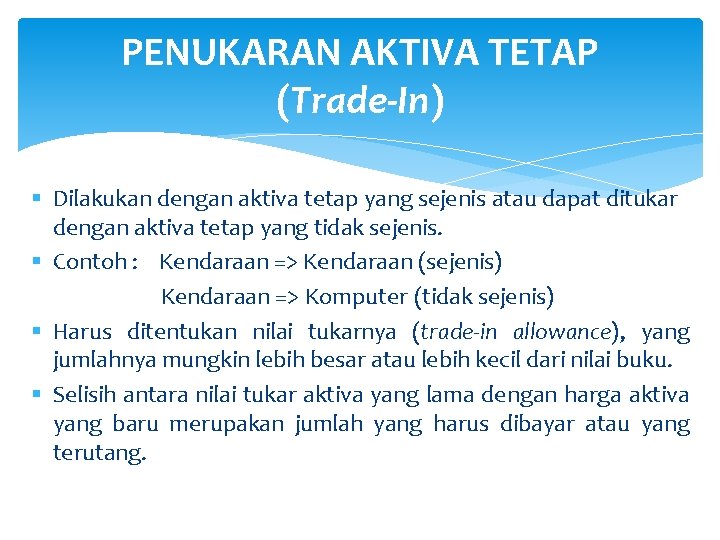 PENUKARAN AKTIVA TETAP (Trade-In) § Dilakukan dengan aktiva tetap yang sejenis atau dapat ditukar