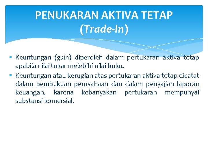 PENUKARAN AKTIVA TETAP (Trade-In) § Keuntungan (gain) diperoleh dalam pertukaran aktiva tetap apabila nilai