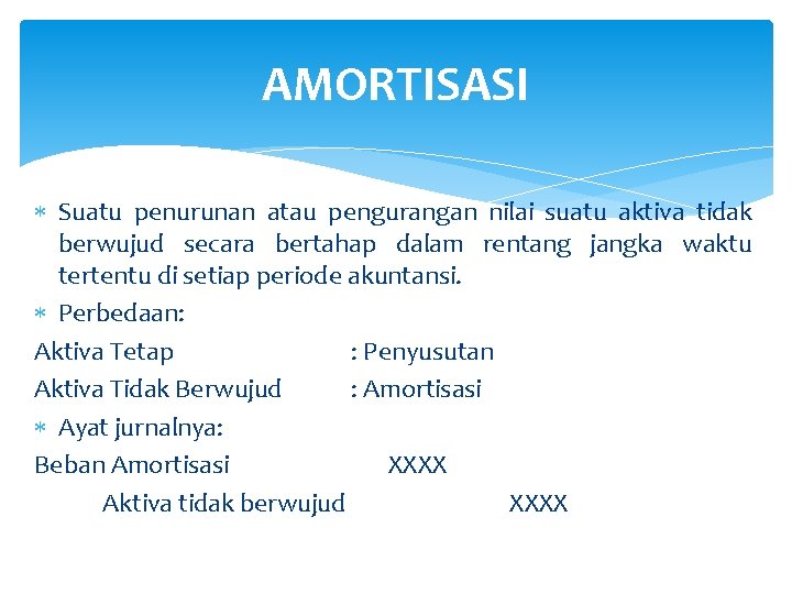 AMORTISASI Suatu penurunan atau pengurangan nilai suatu aktiva tidak berwujud secara bertahap dalam rentang