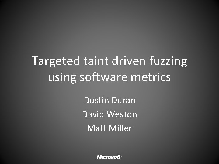 Targeted taint driven fuzzing using software metrics Dustin Duran David Weston Matt Miller 