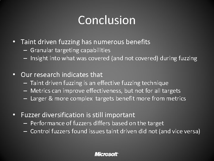 Conclusion • Taint driven fuzzing has numerous benefits – Granular targeting capabilities – Insight