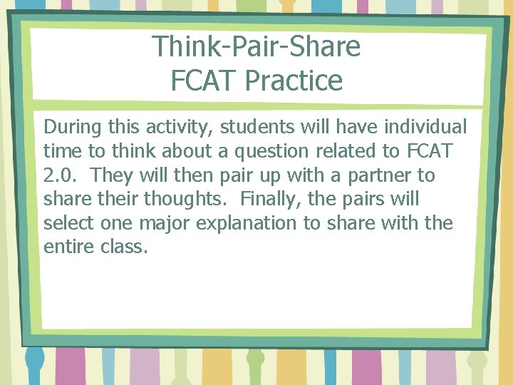 Think-Pair-Share FCAT Practice During this activity, students will have individual time to think about