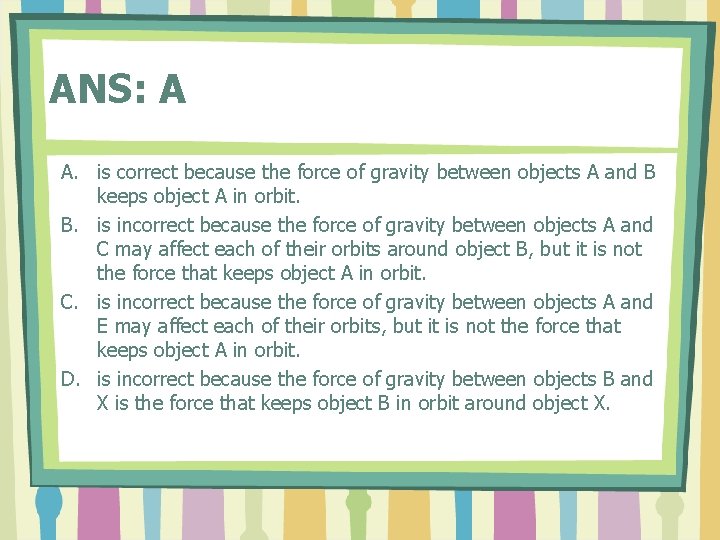 ANS: A A. is correct because the force of gravity between objects A and