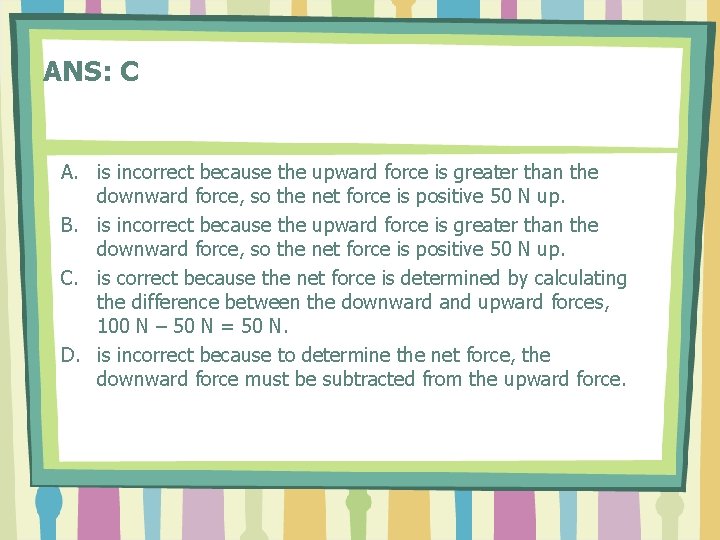ANS: C A. is incorrect because the upward force is greater than the downward