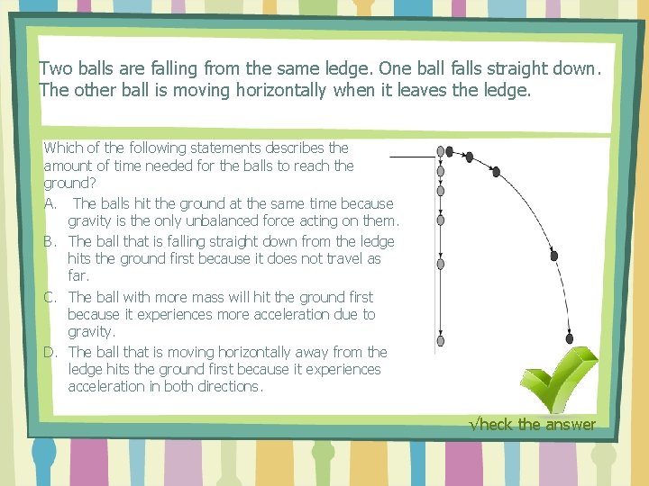 Two balls are falling from the same ledge. One ball falls straight down. The