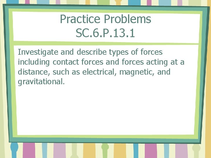 Practice Problems SC. 6. P. 13. 1 Investigate and describe types of forces including
