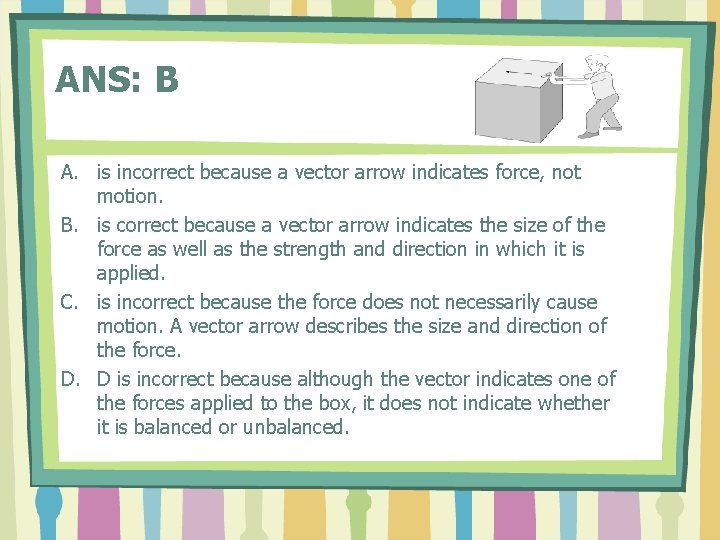 ANS: B A. is incorrect because a vector arrow indicates force, not motion. B.