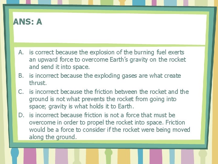 ANS: A A. is correct because the explosion of the burning fuel exerts an