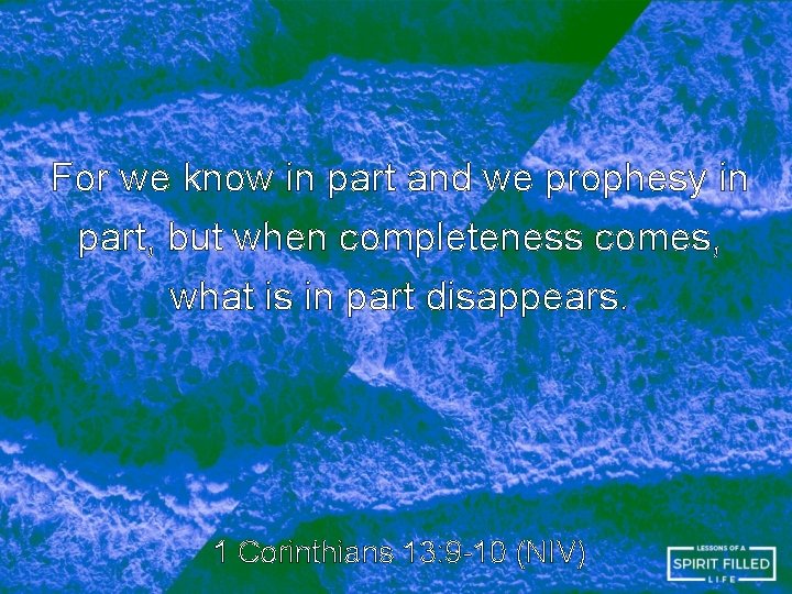 For we know in part and we prophesy in part, but when completeness comes, For we know in part and we prophesy in part, but when completeness comes,