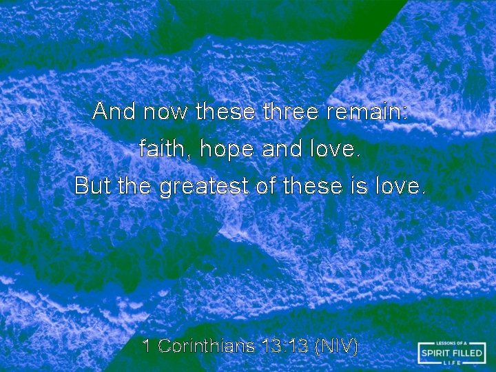 And now these three remain: faith, hope and love. But the greatest of these And now these three remain: faith, hope and love. But the greatest of these