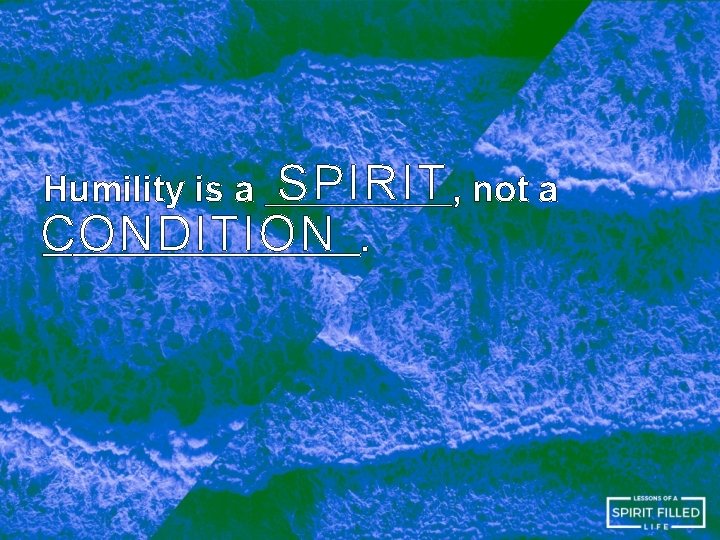 SPIRIT , not a CONDITION. Humility is a SPIRIT , not a CONDITION. Humility is a