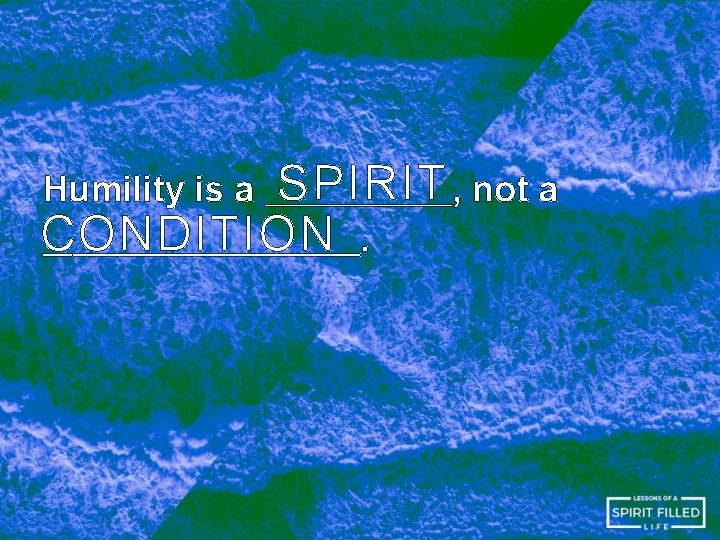 SPIRIT , not a CONDITION. Humility is a 