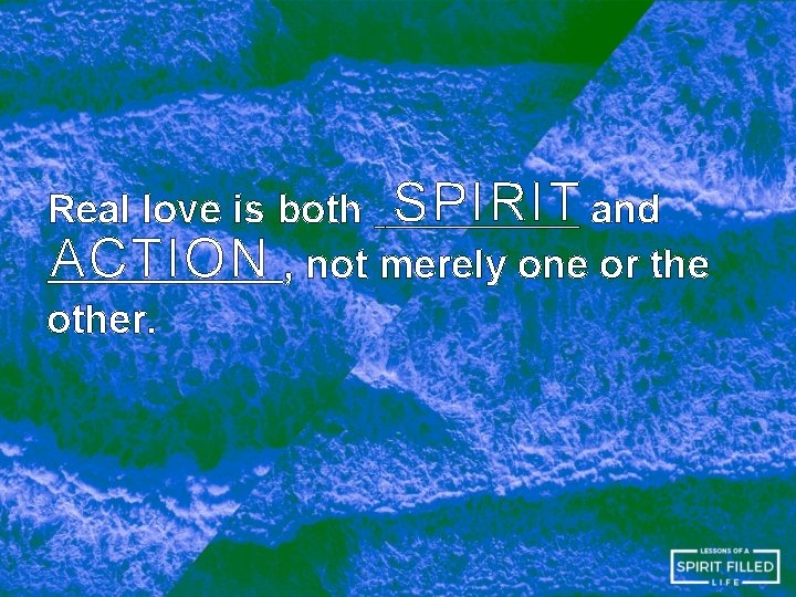 Real love is both SPIRIT and ACTION , not merely one or the other.