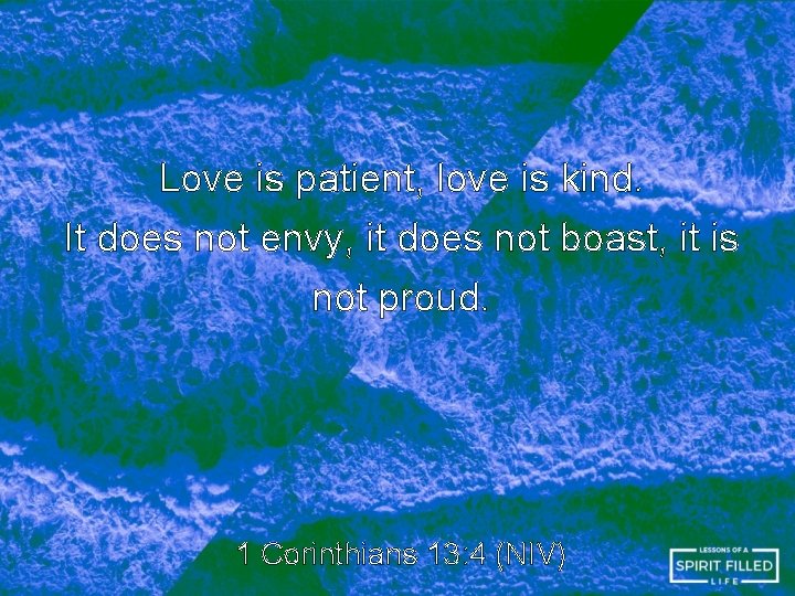 Love is patient, love is kind. It does not envy, it does not boast,