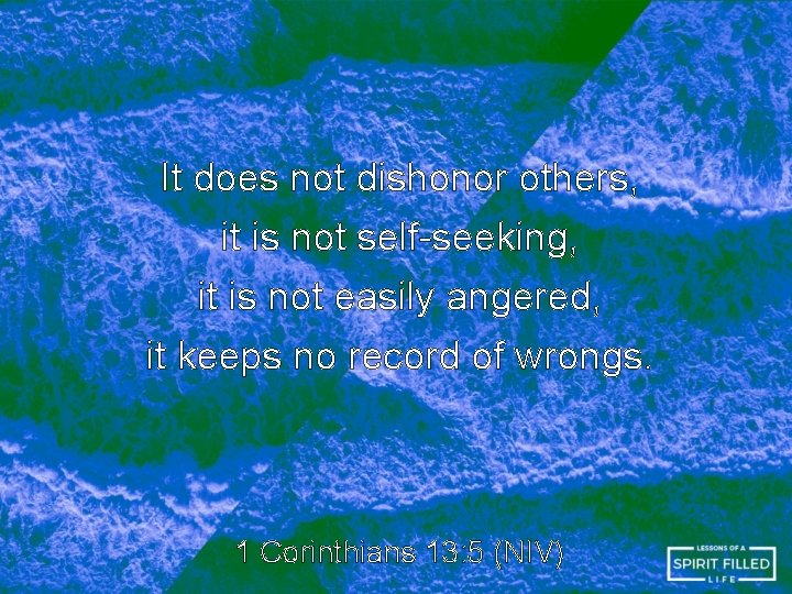 It does not dishonor others, it is not self-seeking, it is not easily angered, It does not dishonor others, it is not self-seeking, it is not easily angered,