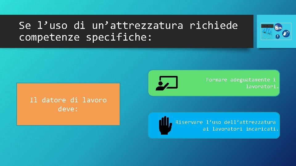 Se l’uso di un’attrezzatura richiede competenze specifiche: Formare adeguatamente i lavoratori. Il datore di