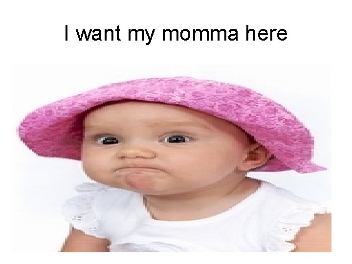 I want my momma here 