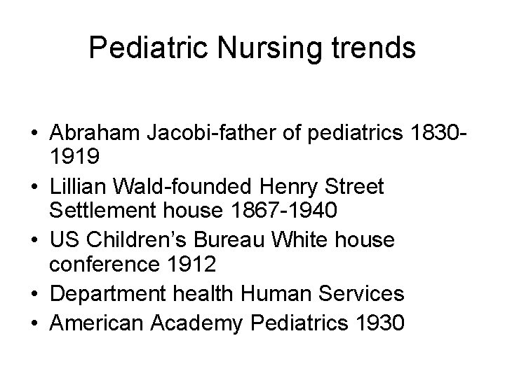 Pediatric Nursing trends • Abraham Jacobi-father of pediatrics 18301919 • Lillian Wald-founded Henry Street