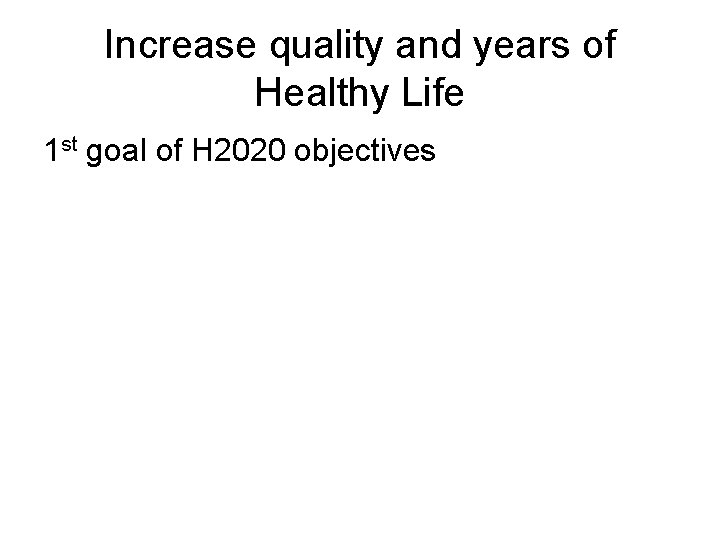 Increase quality and years of Healthy Life 1 st goal of H 2020 objectives