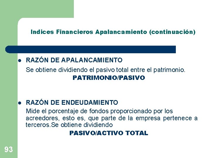 Indices Financieros Apalancamiento (continuación) 93 l RAZÓN DE APALANCAMIENTO Se obtiene dividiendo el pasivo