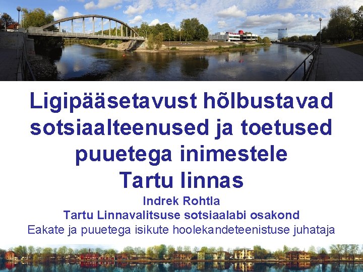 Ligipääsetavust hõlbustavad sotsiaalteenused ja toetused puuetega inimestele Tartu linnas Indrek Rohtla Tartu Linnavalitsuse sotsiaalabi