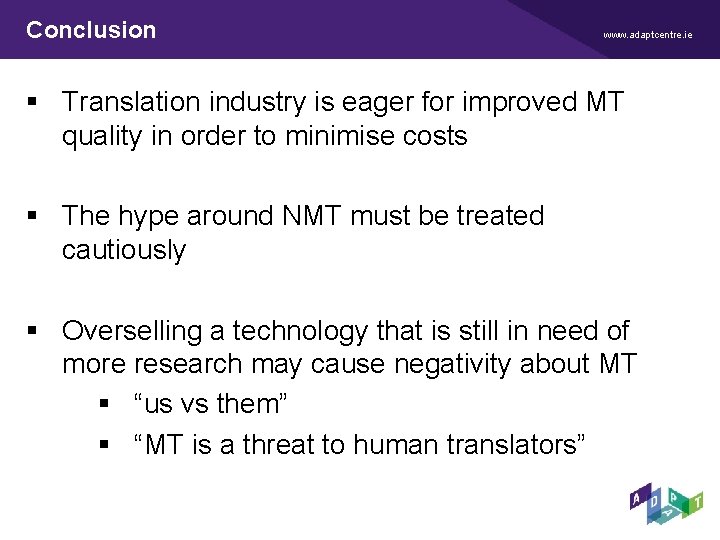Conclusion www. adaptcentre. ie § Translation industry is eager for improved MT quality in Conclusion www. adaptcentre. ie § Translation industry is eager for improved MT quality in