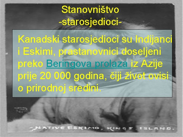 Stanovništvo -starosjedioci. Kanadski starosjedioci su Indijanci i Eskimi, prastanovnici doseljeni preko Beringova prolaza iz