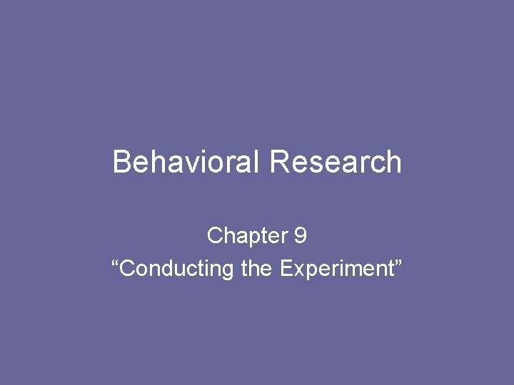 Behavioral Research Chapter 9 “Conducting the Experiment” 