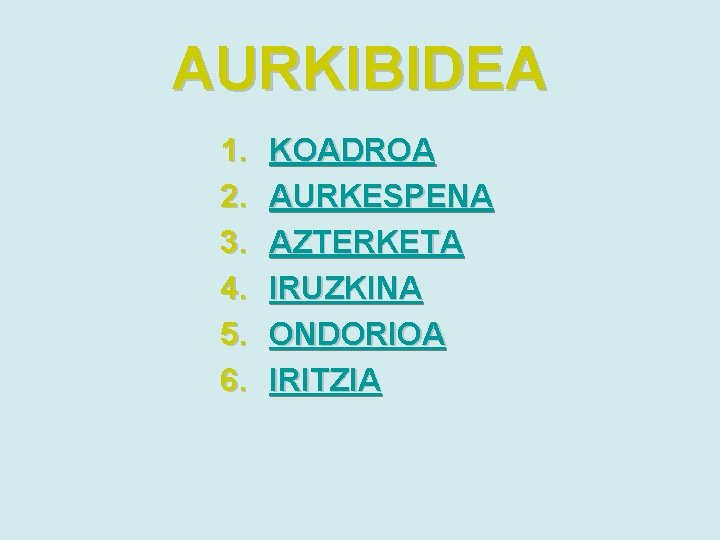 AURKIBIDEA 1. 2. 3. 4. 5. 6. KOADROA AURKESPENA AZTERKETA IRUZKINA ONDORIOA IRITZIA 