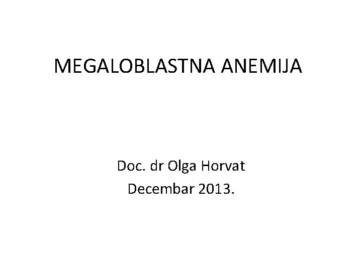 MEGALOBLASTNA ANEMIJA Doc. dr Olga Horvat Decembar 2013. 