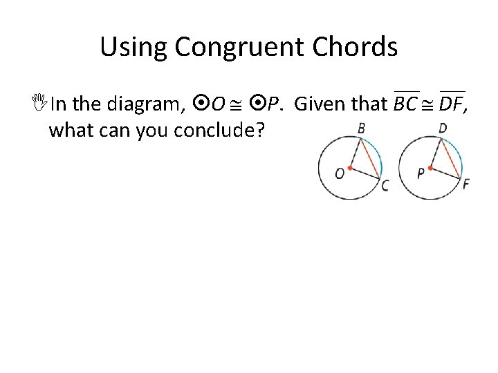 Using Congruent Chords In the diagram, O P. Given that BC DF, what can