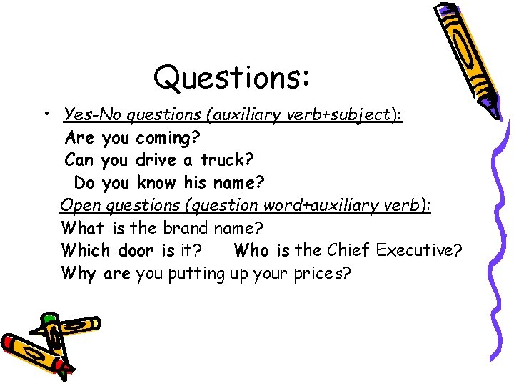 Questions: • Yes-No questions (auxiliary verb+subject): Are you coming? Can you drive a truck?