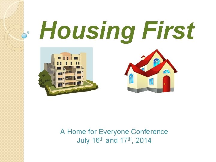 Housing First A Home for Everyone Conference July 16 th and 17 th, 2014